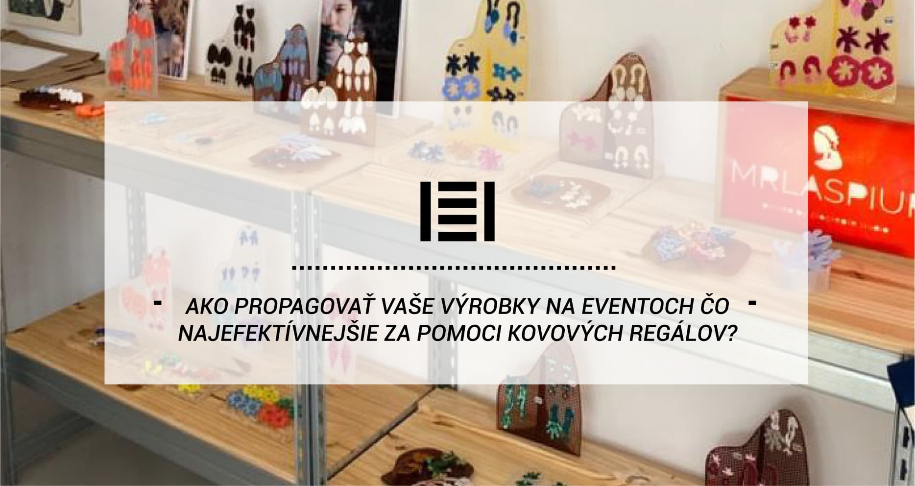 Ako propagovať vaše výrobky na eventoch čo najefektívnejšie za pomoci kovových regálov?