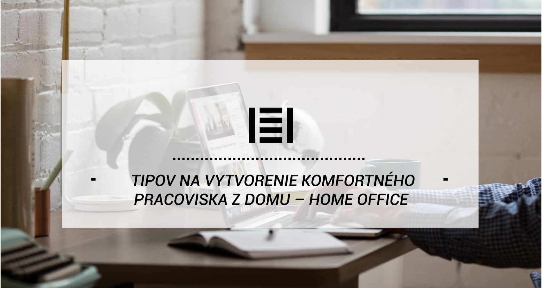5 TIPOV NA VYTVORENIE KOMFORTNÉHO PRACOVISKA Z DOMU – HOME OFFICE