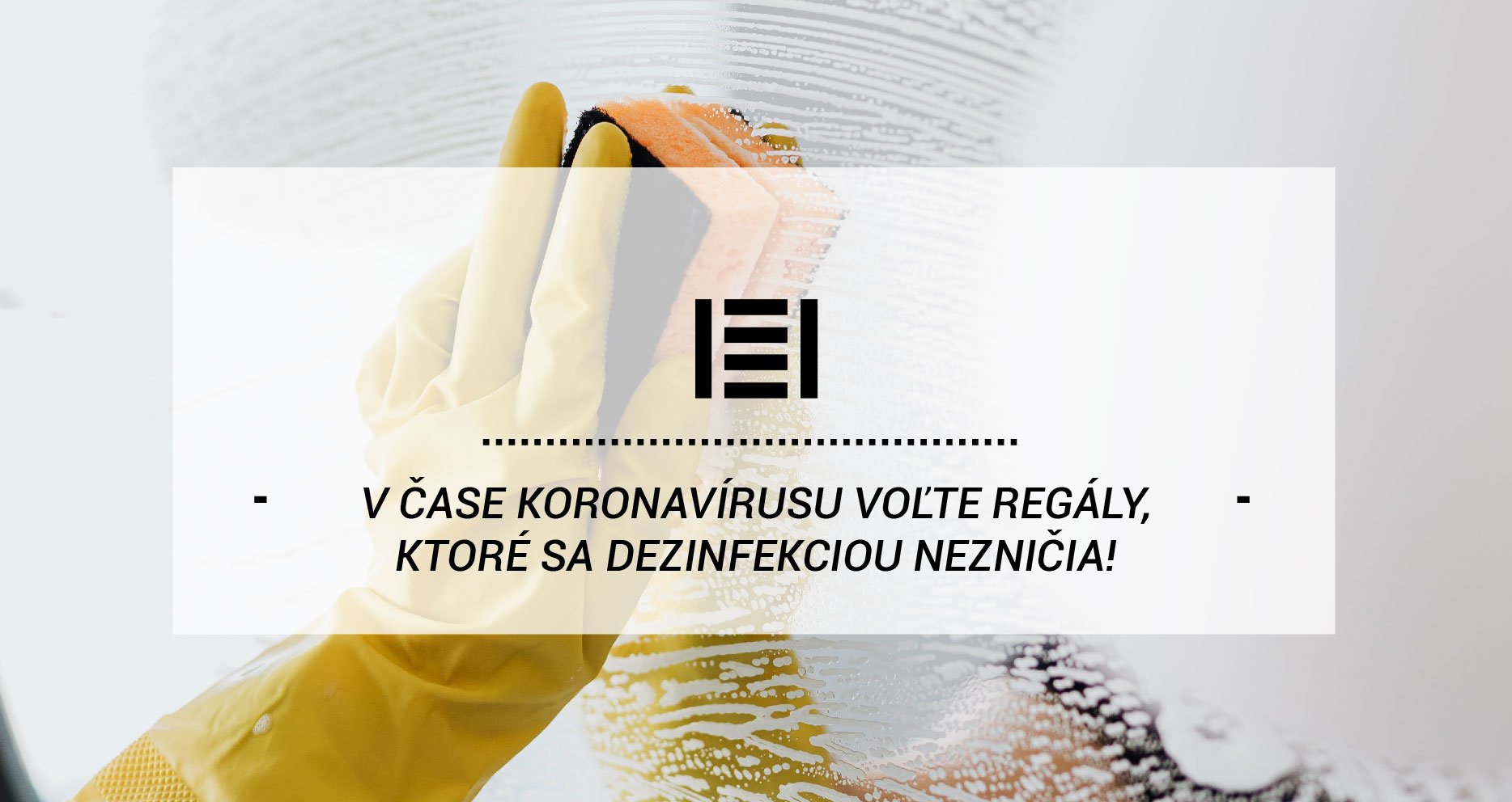 V čase koronavírusu voľte regály, ktoré sa dezinfekciou nezničia!